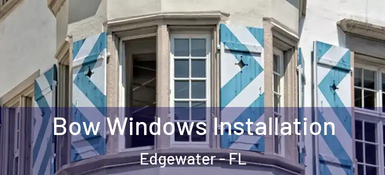  Bow Windows Installation Edgewater - FL