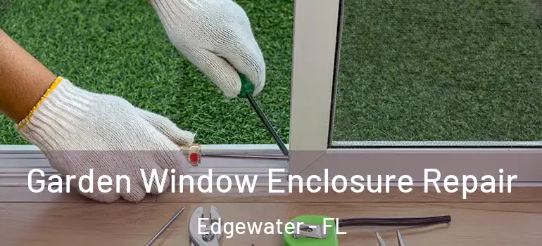  Garden Window Enclosure Repair Edgewater - FL