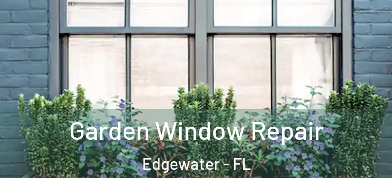 Garden Window Repair Edgewater - FL